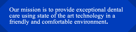 Our mission is to provide exceptional dental care using state of the art technology in a friendly and comfortable environment.